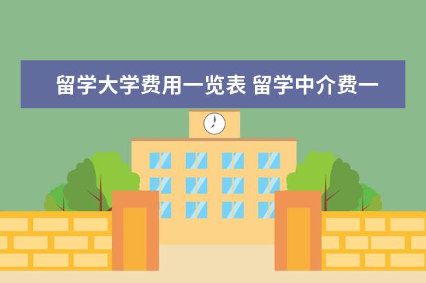 留学大学费用一览表 留学中介费一般是多少