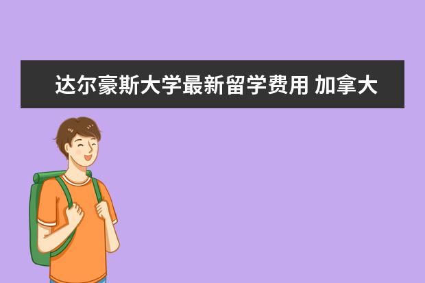 达尔豪斯大学最新留学费用 加拿大留学大学排名