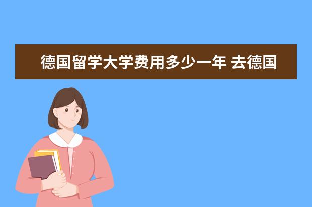 德国留学大学费用多少一年 去德国留学一年的费用