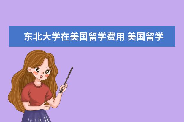 东北大学在美国留学费用 美国留学学费要多少?