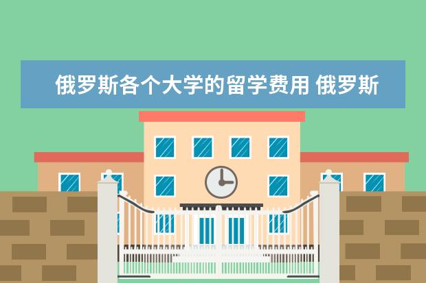 俄罗斯各个大学的留学费用 俄罗斯大学留学费用一览表