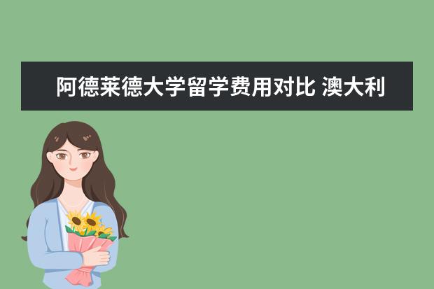 阿德莱德大学留学费用对比 澳大利亚阿德莱德大学硕士留学费用?