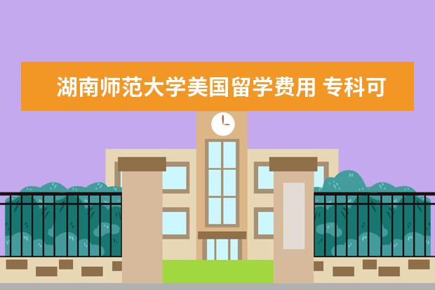 湖南师范大学美国留学费用 专科可以直接考研究生吗?