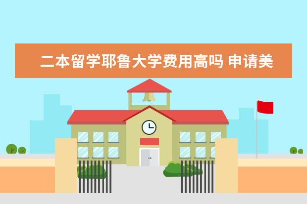 二本留学耶鲁大学费用高吗 申请美国的名校都需要什么条件?