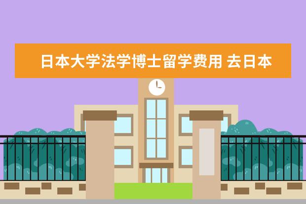 日本大学法学博士留学费用 去日本留学一年大概多少钱啊?