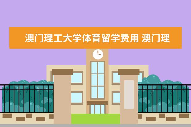 澳门理工大学体育留学费用 澳门理工大学研究生体育专业面试难嘛