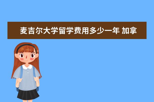 麦吉尔大学留学费用多少一年 加拿大一年留学多少钱
