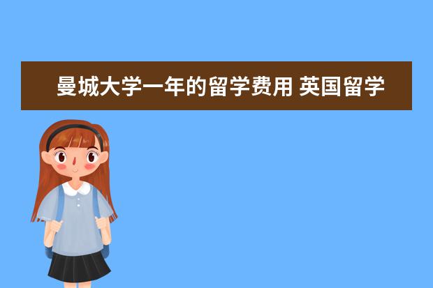 曼城大学一年的留学费用 英国留学生一年生活费大概是多少