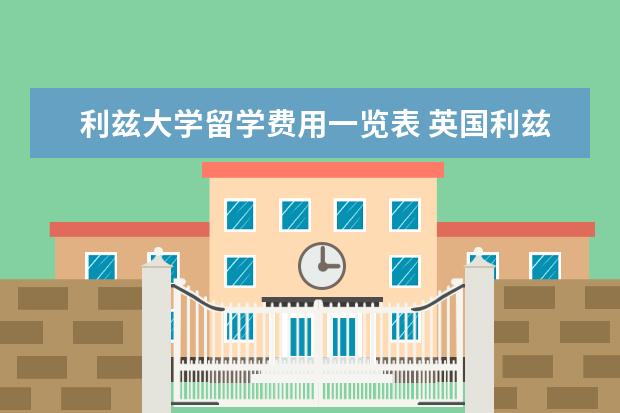 利兹大学留学费用一览表 英国利兹大学一年研究生费用多少