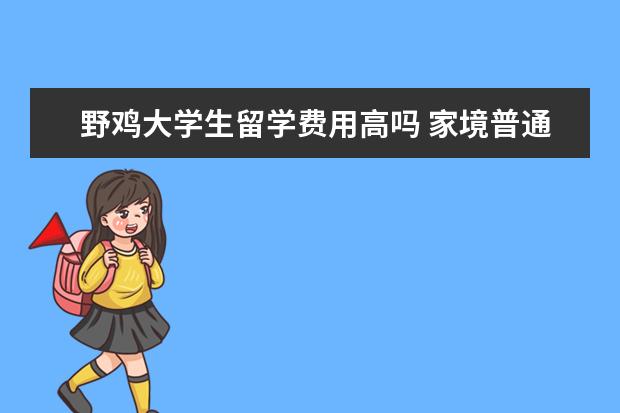 野鸡大学生留学费用高吗 家境普通但是想去留学,该怎么办?