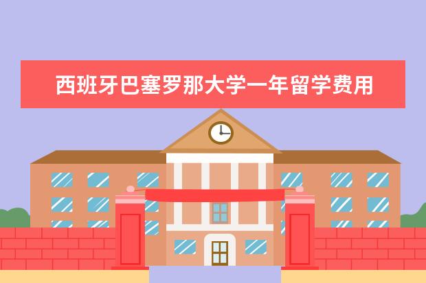 西班牙巴塞罗那大学一年留学费用 
  按照2019年行情，每个人的情况不同，花费也不同。