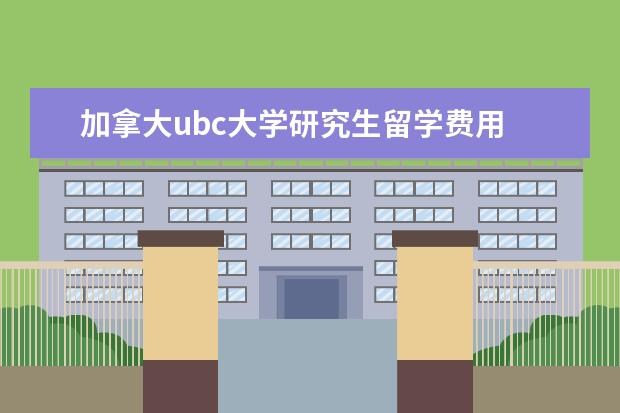 加拿大ubc大学研究生留学费用 加拿大ubc大学研究生学费是多少