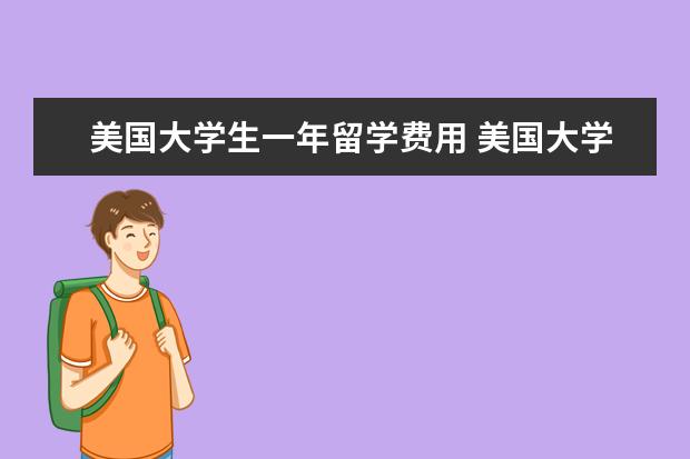 美国大学生一年留学费用 美国大学生留学费用一年多少钱