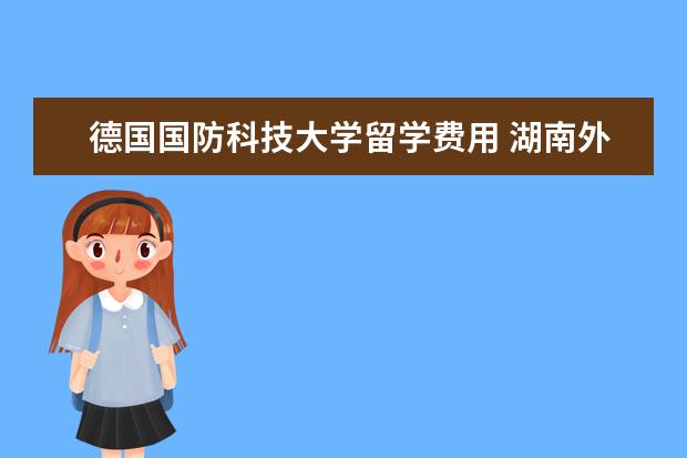 德国国防科技大学留学费用 湖南外国语职业学院的国际合作与交流