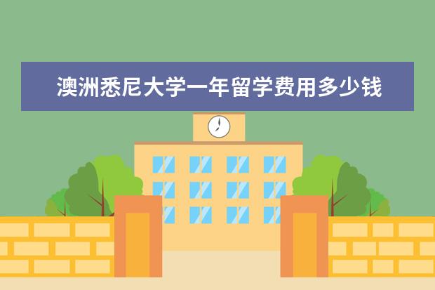澳洲悉尼大学一年留学费用多少钱 澳洲留学一年悉尼大学学费多少钱