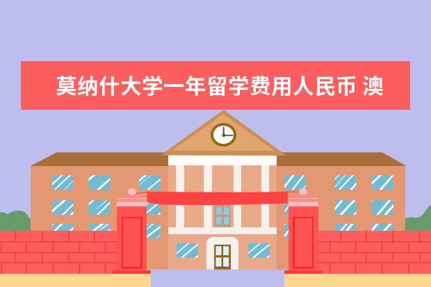 莫纳什大学一年留学费用人民币 澳洲留学一年学费在多少?