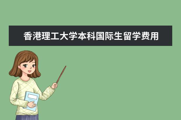 香港理工大学本科国际生留学费用 香港理工大学博士申请条件及学费