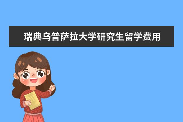 瑞典乌普萨拉大学研究生留学费用 瑞典硕士留学的申请流程及条件