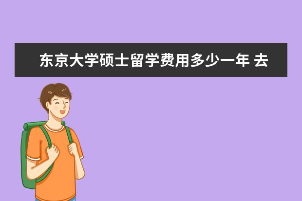 东京大学硕士留学费用多少一年 去东京大学留学一年花费