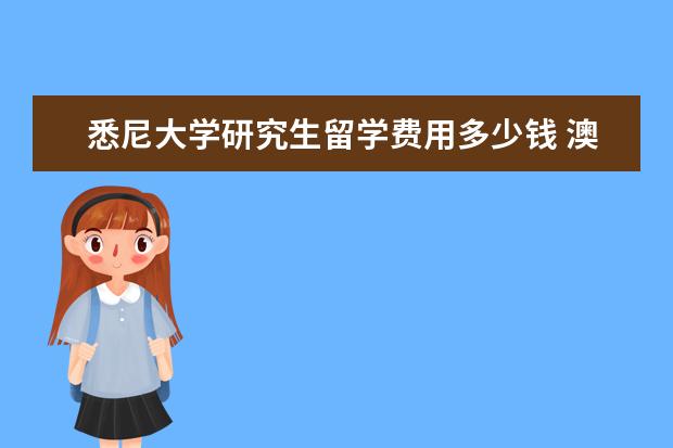 悉尼大学研究生留学费用多少钱 澳洲悉尼留学一年全部费用多少钱