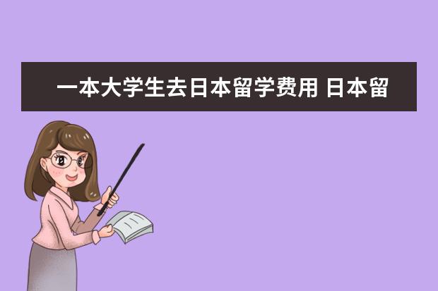 一本大学生去日本留学费用 日本留学生一年的费用大概是多少