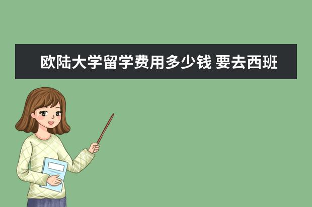欧陆大学留学费用多少钱 要去西班牙留学,出国前的行李怎么准备