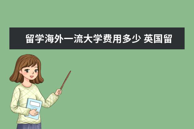 留学海外一流大学费用多少 英国留学读研一年费用大概要多少