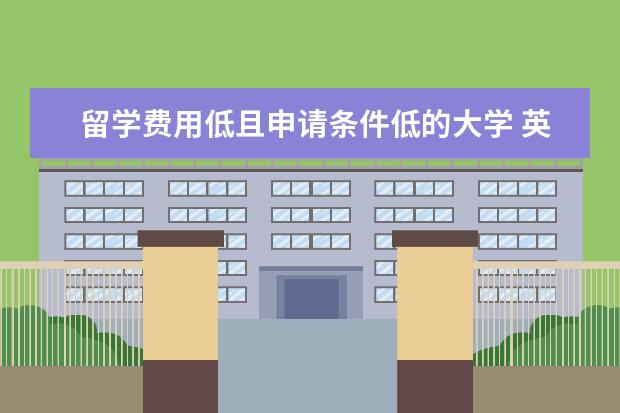留学费用低且申请条件低的大学 英国留学费用较低的名校有哪些