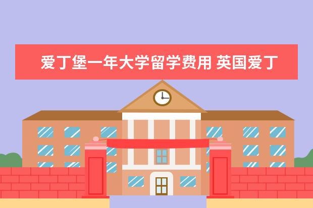 爱丁堡一年大学留学费用 英国爱丁堡大学研究生留学1年费用大概多少