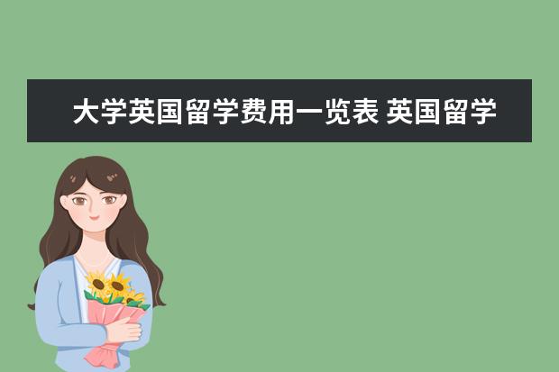 大学英国留学费用一览表 英国留学费用一览表