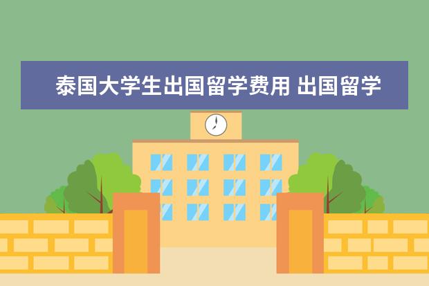 泰国大学生出国留学费用 出国留学要花很多钱吗?!!