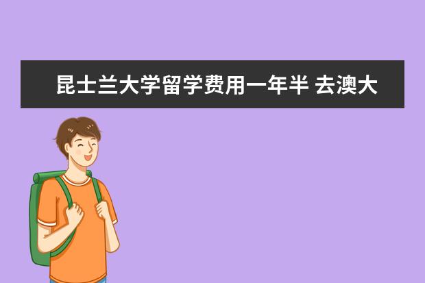 昆士兰大学留学费用一年半 去澳大利亚留学一年费用需要多少