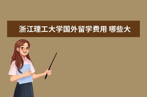 浙江理工大学国外留学费用 哪些大学有中外合作办学?