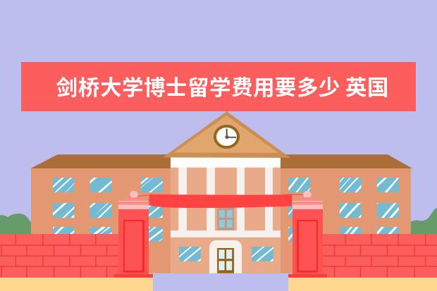 剑桥大学博士留学费用要多少 英国留学读研一年总共费用多少