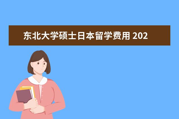 东北大学硕士日本留学费用 2021年日本东北大学研究生留学条件