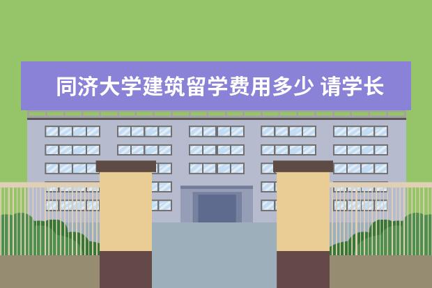 同济大学建筑留学费用多少 请学长学姐告诉我同济大学中德工程学院的赴德留学条...