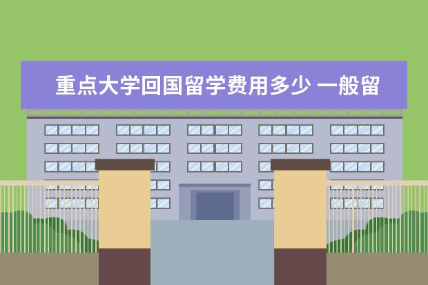 重点大学回国留学费用多少 一般留学中介费多少