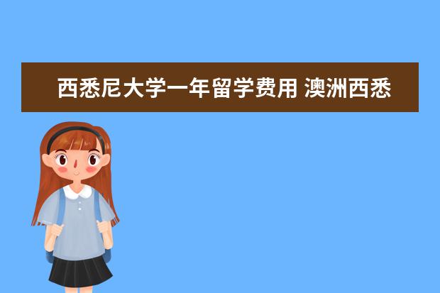 西悉尼大学一年留学费用 澳洲西悉尼大学一年生活费贵不贵