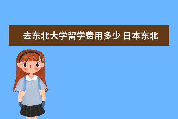 去东北大学留学费用多少 日本东北大学留学申请条件