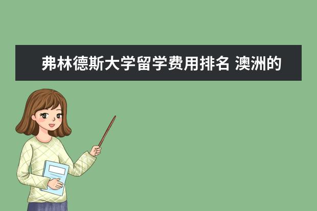 弗林德斯大学留学费用排名 澳洲的弗林德斯大学怎样,在当地和全世界属于几流 - ...