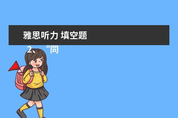雅思听力 填空题 
  2、“同义替换”型。