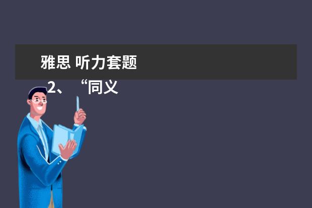 雅思 听力套题 
  2、“同义替换”型。