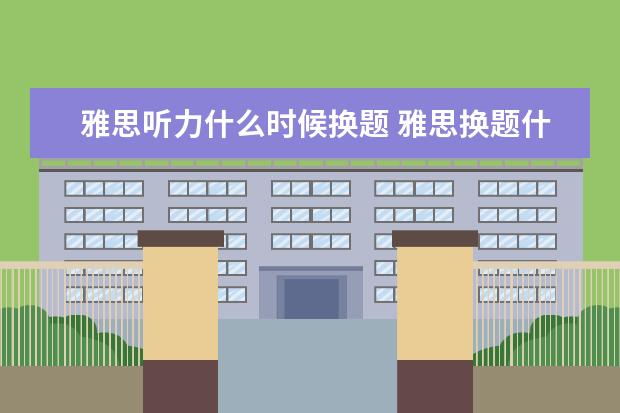 雅思听力什么时候换题 雅思换题什么时候