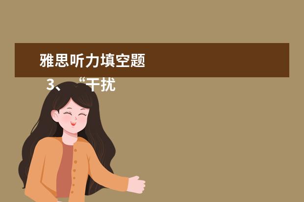 雅思听力填空题 
  3、“干扰信息”型。