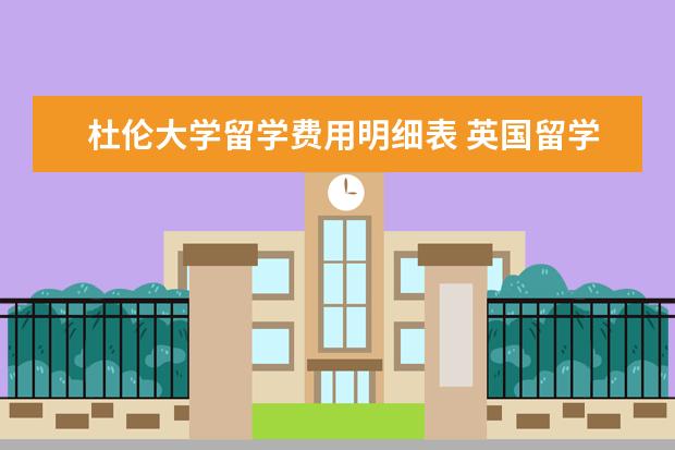 杜伦大学留学费用明细表 英国留学研究生,一年要花费多少?