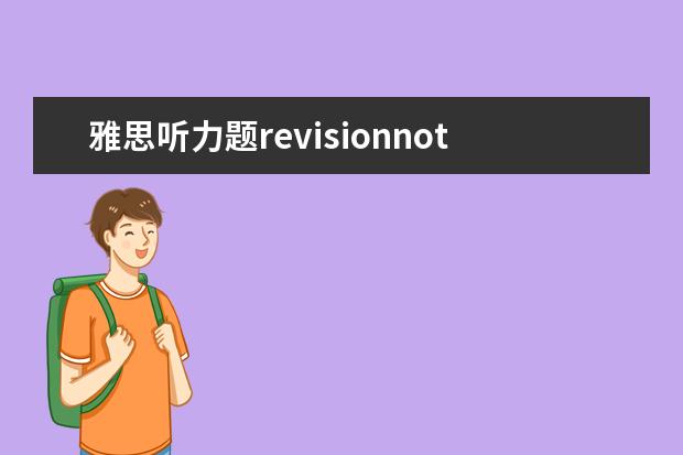 雅思听力题revisionnote 谁做过雅思的这套听力?求答案,我对一下