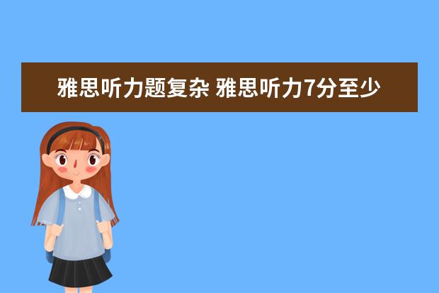 雅思听力题复杂 雅思听力7分至少要对几题,30题有可能得7分吗 - 百度...