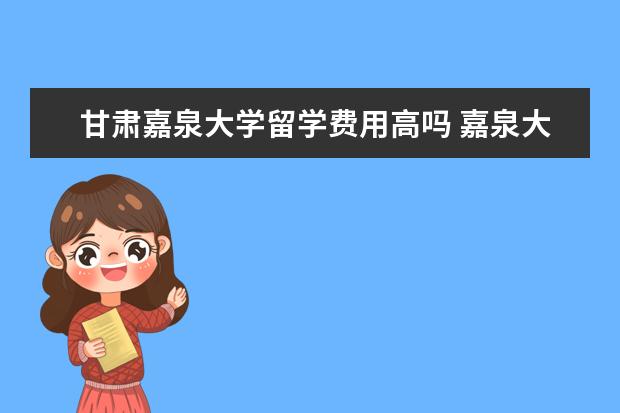 甘肃嘉泉大学留学费用高吗 嘉泉大学相当于几本