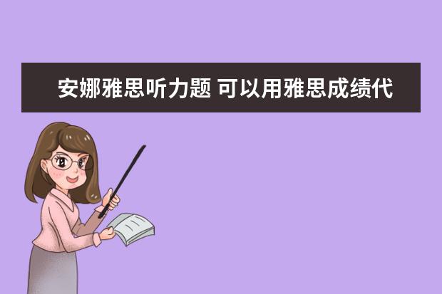 安娜雅思听力题 可以用雅思成绩代替托福,并且没有SAT要求的美国大学...
