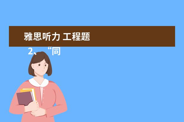 雅思听力 工程题 
  2、“同义替换”型。